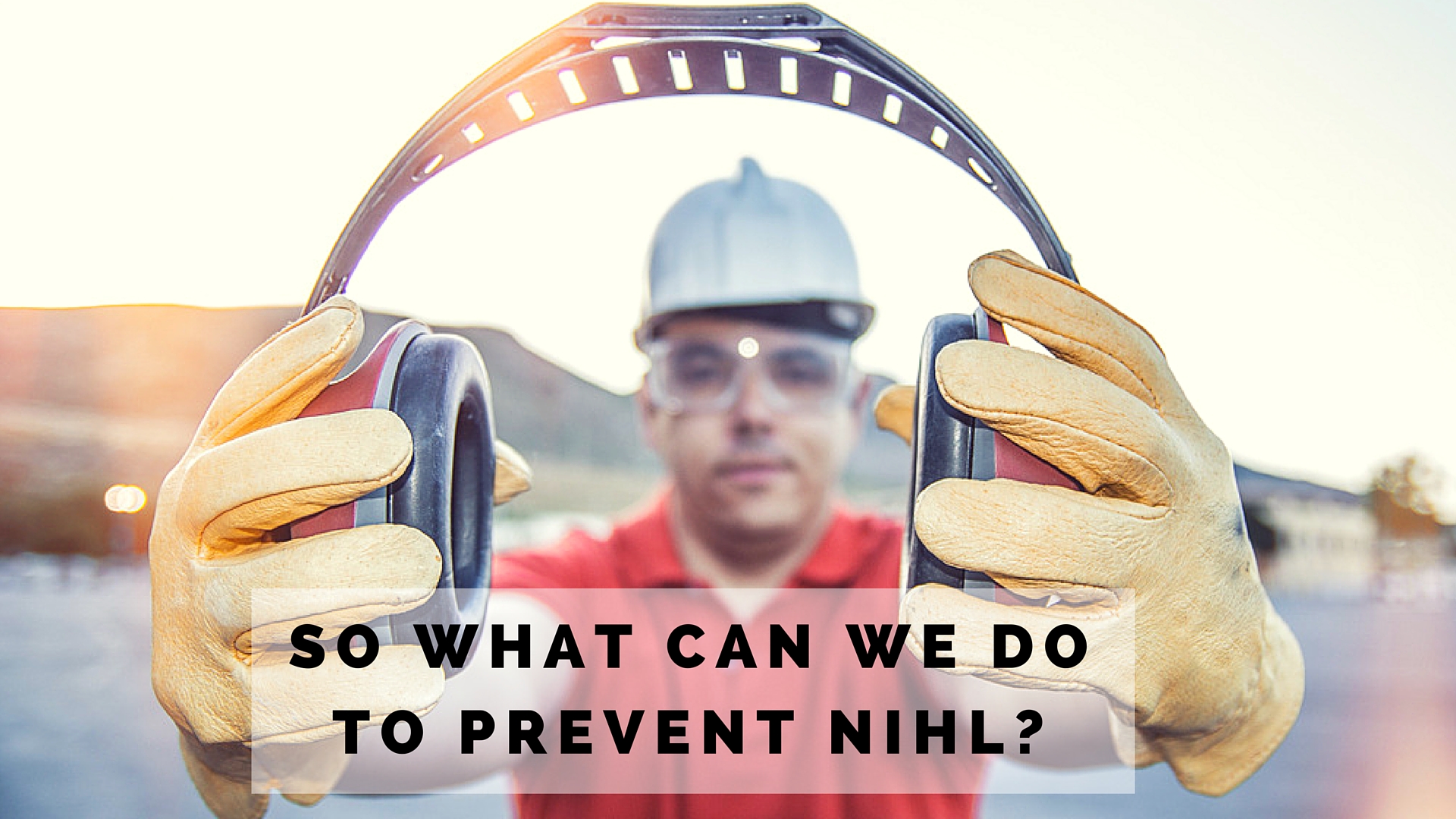So what can we do to prevent NIHL?